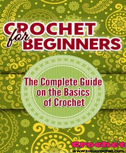 Crochet for Beginners. The Complete Guide on the Basics of Crochet